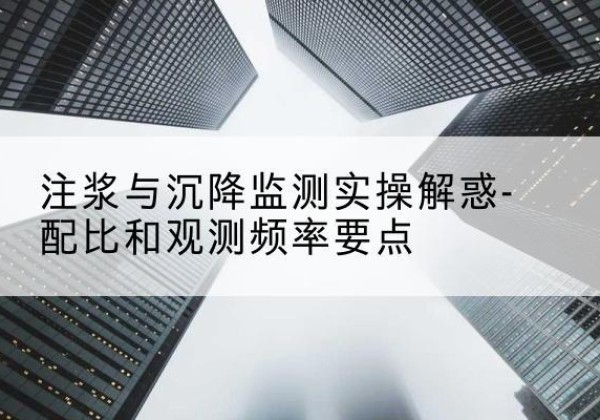 颍东水泥浆配比不当会不会造成注浆管堵管？-注浆与沉降监测实操解惑-配比和观测频率要点